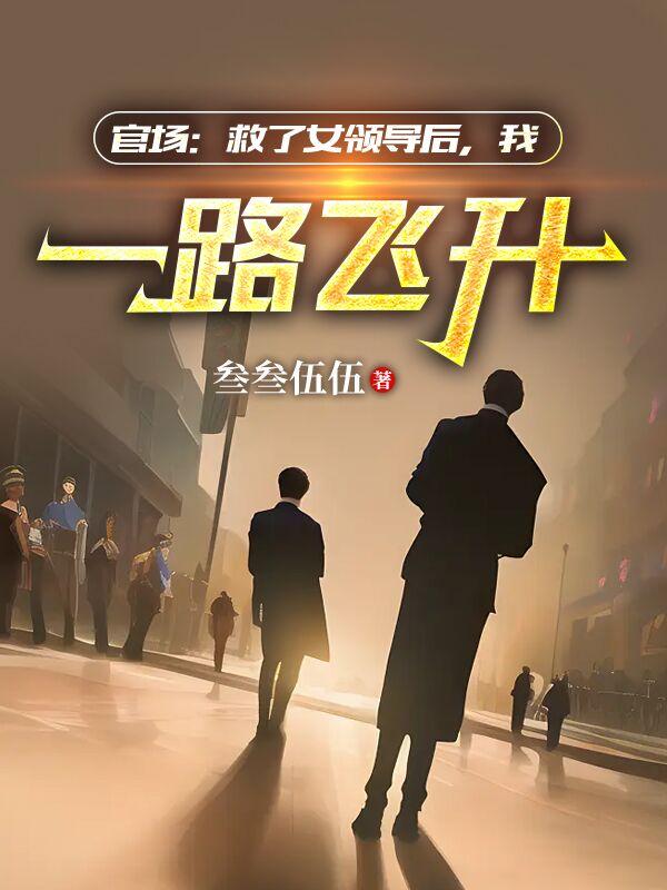 官场：救了女领导后,我一路飞升最新章节