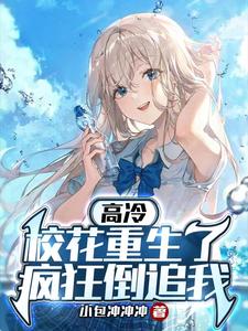 高冷校花重生了,疯狂倒追我最新章节